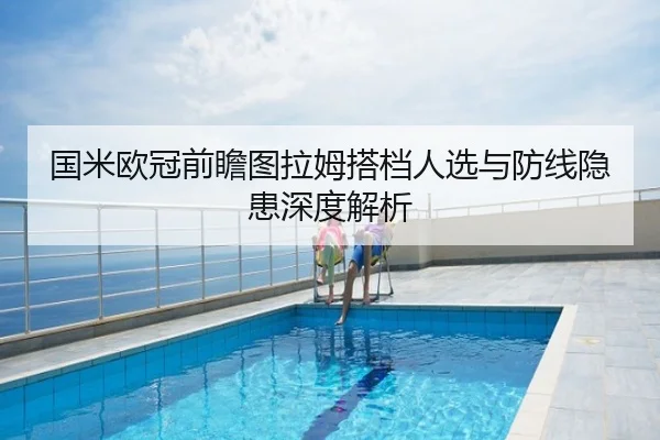 国米欧冠前瞻图拉姆搭档人选与防线隐患深度解析